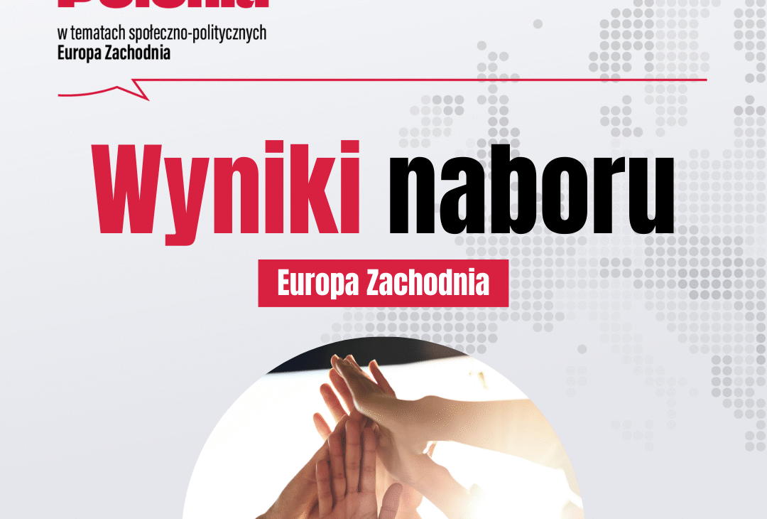 Wyniki naboru – “𝗔𝗸𝘁𝘆𝘄𝗻𝗮 𝗣𝗼𝗹𝗼𝗻𝗶𝗮 𝘄 𝘁𝗲𝗺𝗮𝘁𝗮𝗰𝗵 𝘀𝗽𝗼ł𝗲𝗰𝘇𝗻𝗼-𝗽𝗼𝗹𝗶𝘁𝘆𝗰𝘇𝗻𝘆𝗰𝗵 𝗘𝘂𝗿𝗼𝗽𝗮 Zachodnia